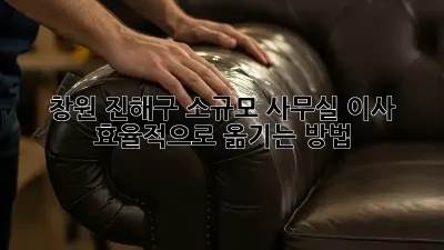 창원 진해구 소규모 사무실 이사, 효율적으로 옮기는 방법!